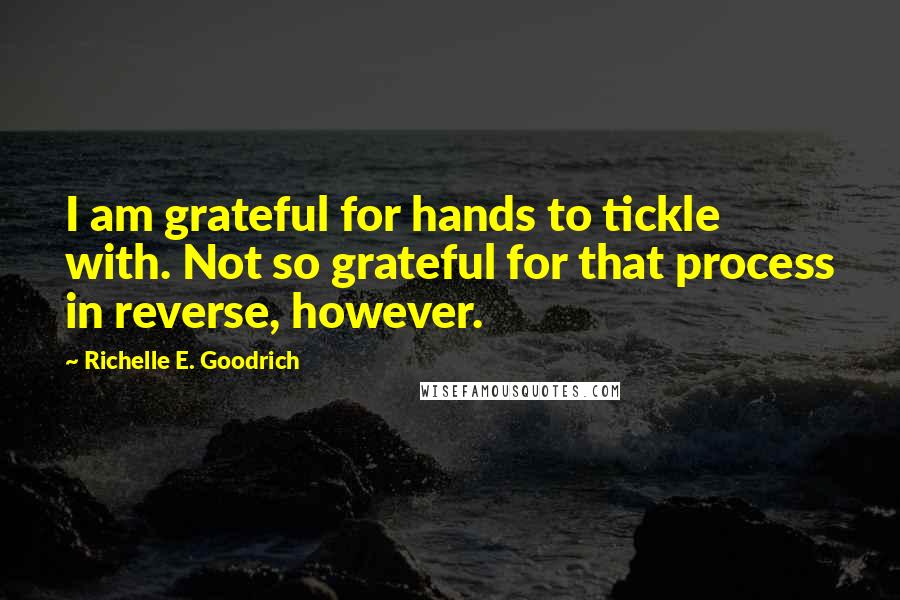 Richelle E. Goodrich Quotes: I am grateful for hands to tickle with. Not so grateful for that process in reverse, however.