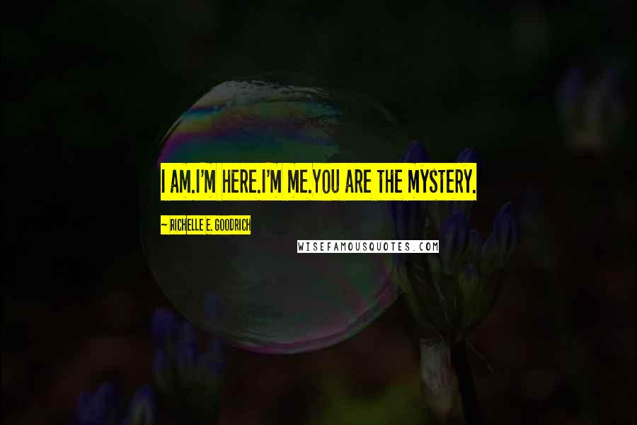 Richelle E. Goodrich Quotes: I am.I'm here.I'm me.You are the mystery.