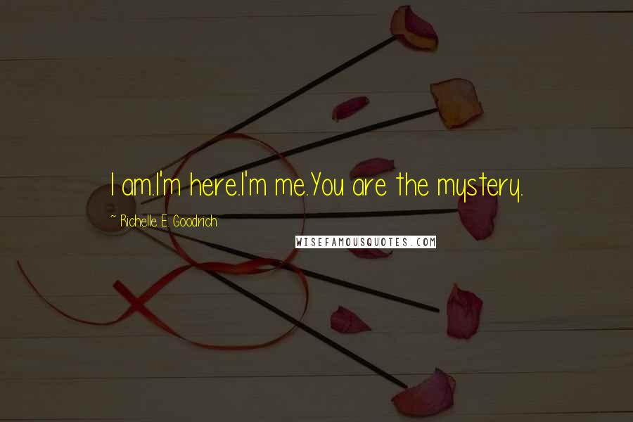 Richelle E. Goodrich Quotes: I am.I'm here.I'm me.You are the mystery.