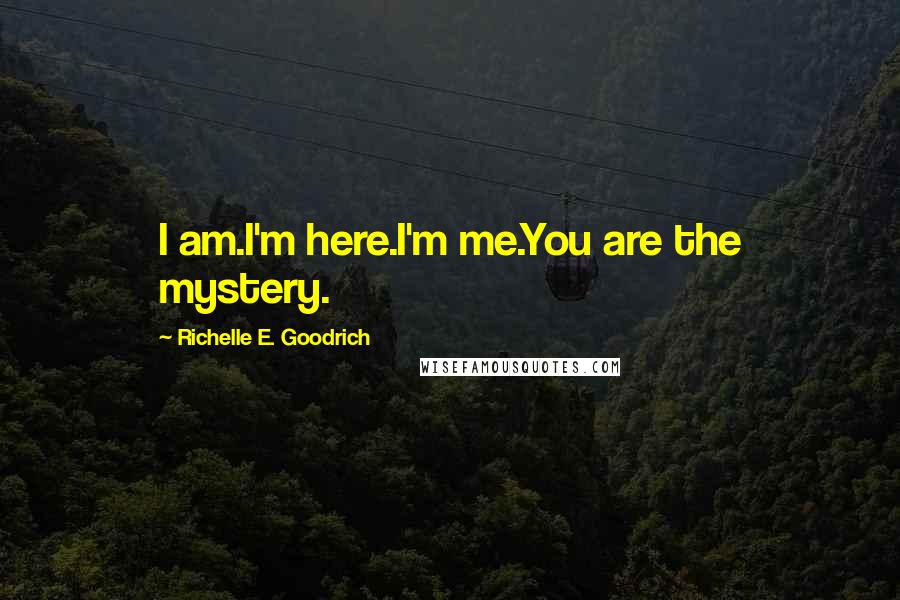 Richelle E. Goodrich Quotes: I am.I'm here.I'm me.You are the mystery.