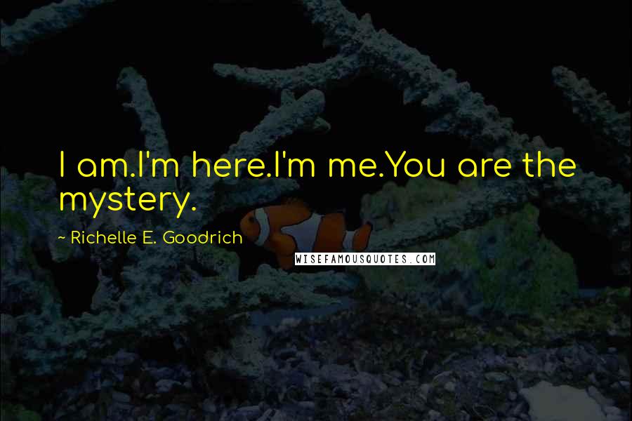 Richelle E. Goodrich Quotes: I am.I'm here.I'm me.You are the mystery.