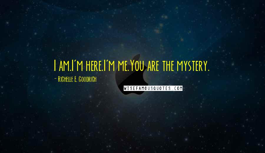 Richelle E. Goodrich Quotes: I am.I'm here.I'm me.You are the mystery.