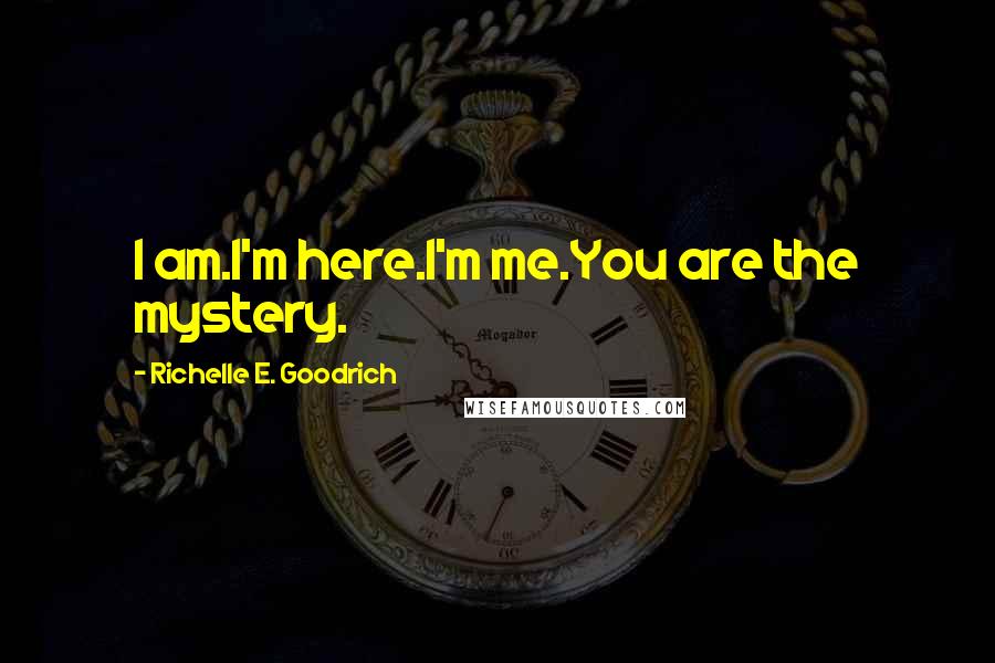 Richelle E. Goodrich Quotes: I am.I'm here.I'm me.You are the mystery.