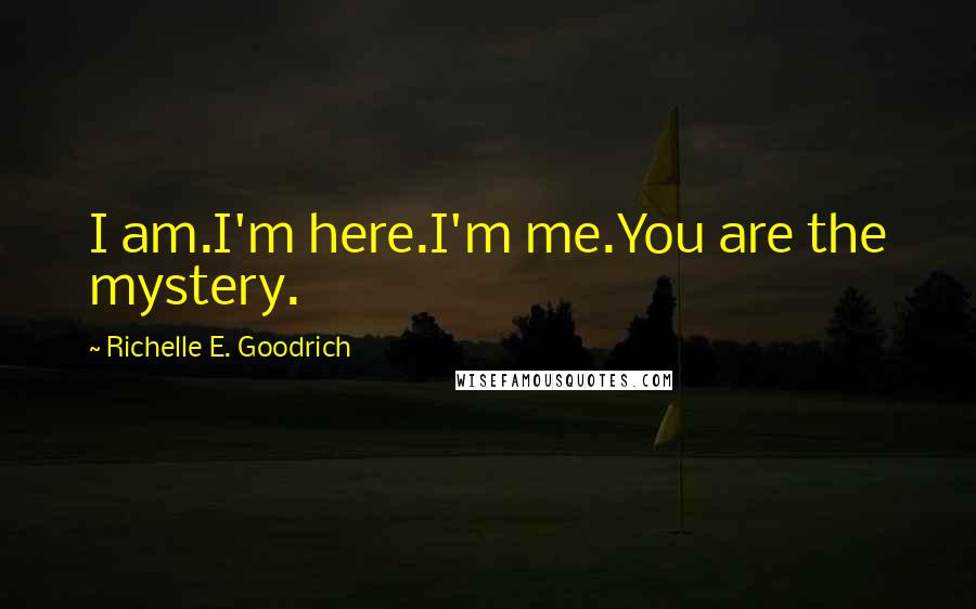 Richelle E. Goodrich Quotes: I am.I'm here.I'm me.You are the mystery.