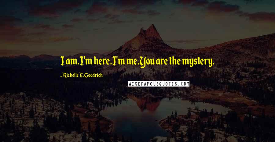 Richelle E. Goodrich Quotes: I am.I'm here.I'm me.You are the mystery.