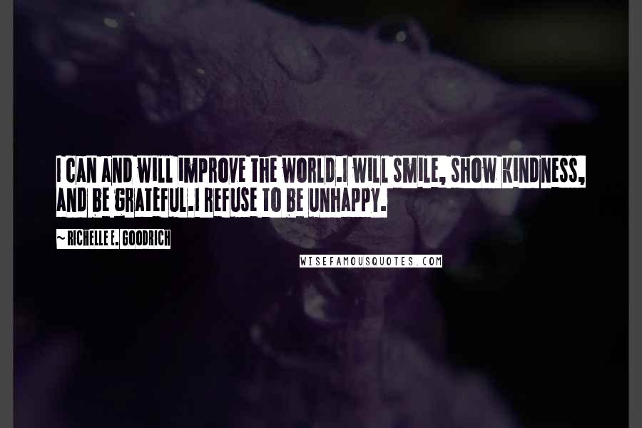 Richelle E. Goodrich Quotes: I can and will improve the world.I will smile, show kindness, and be grateful.I refuse to be unhappy.