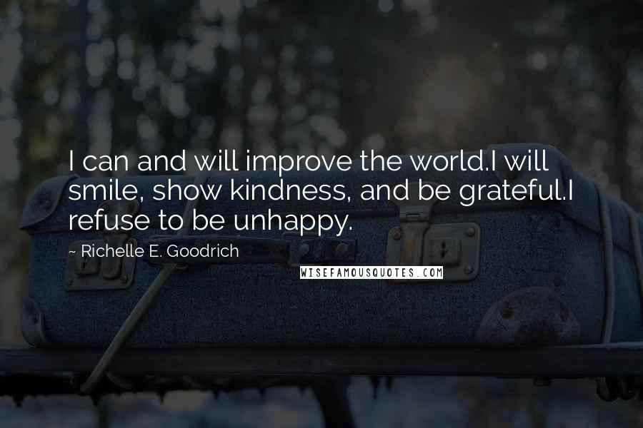 Richelle E. Goodrich Quotes: I can and will improve the world.I will smile, show kindness, and be grateful.I refuse to be unhappy.