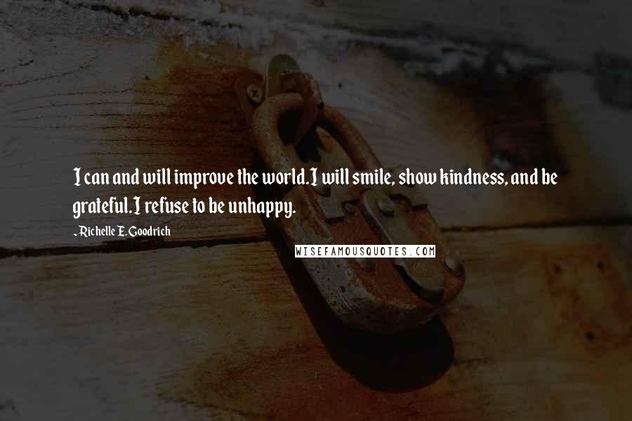 Richelle E. Goodrich Quotes: I can and will improve the world.I will smile, show kindness, and be grateful.I refuse to be unhappy.