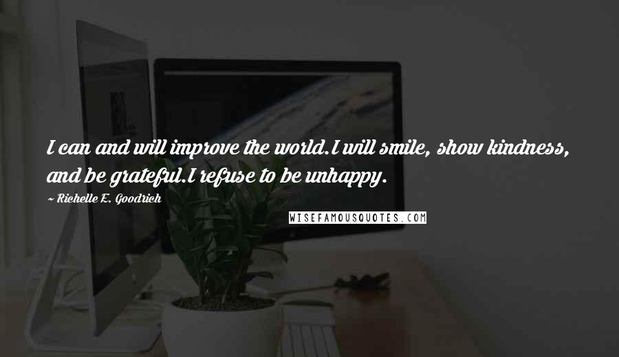 Richelle E. Goodrich Quotes: I can and will improve the world.I will smile, show kindness, and be grateful.I refuse to be unhappy.