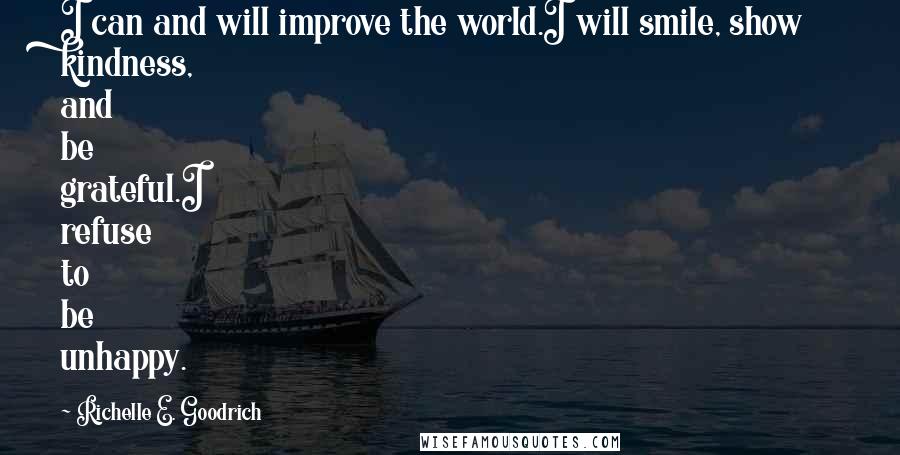 Richelle E. Goodrich Quotes: I can and will improve the world.I will smile, show kindness, and be grateful.I refuse to be unhappy.