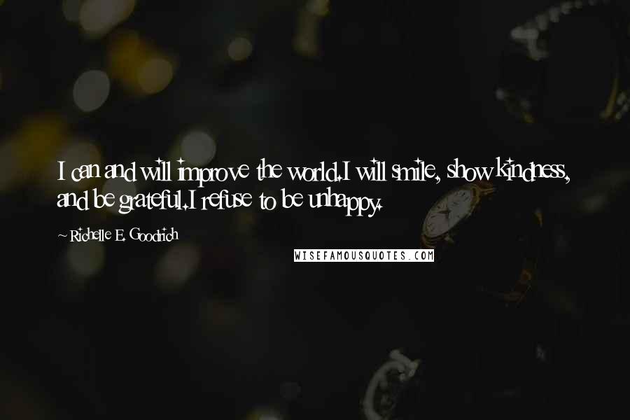 Richelle E. Goodrich Quotes: I can and will improve the world.I will smile, show kindness, and be grateful.I refuse to be unhappy.