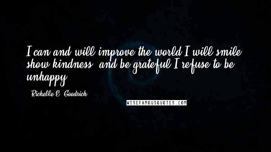 Richelle E. Goodrich Quotes: I can and will improve the world.I will smile, show kindness, and be grateful.I refuse to be unhappy.