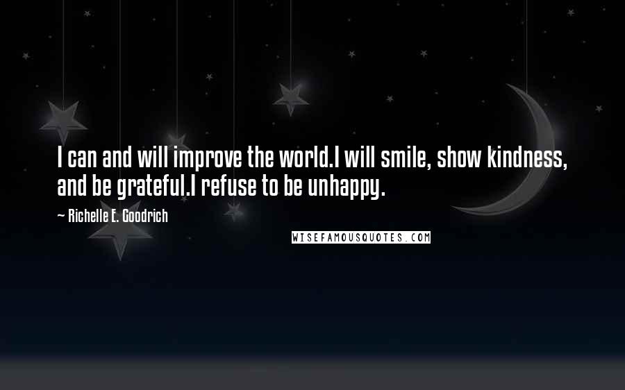 Richelle E. Goodrich Quotes: I can and will improve the world.I will smile, show kindness, and be grateful.I refuse to be unhappy.