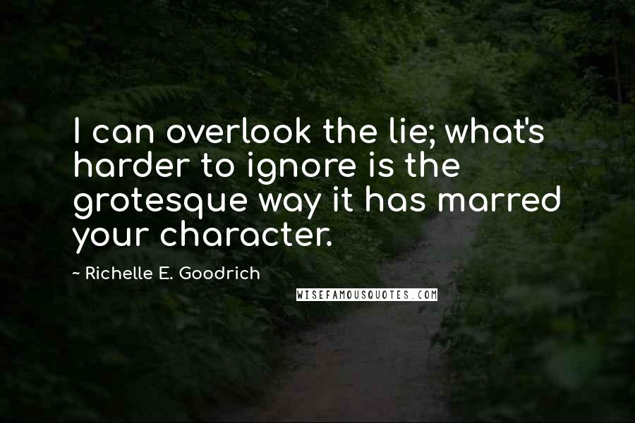 Richelle E. Goodrich Quotes: I can overlook the lie; what's harder to ignore is the grotesque way it has marred your character.