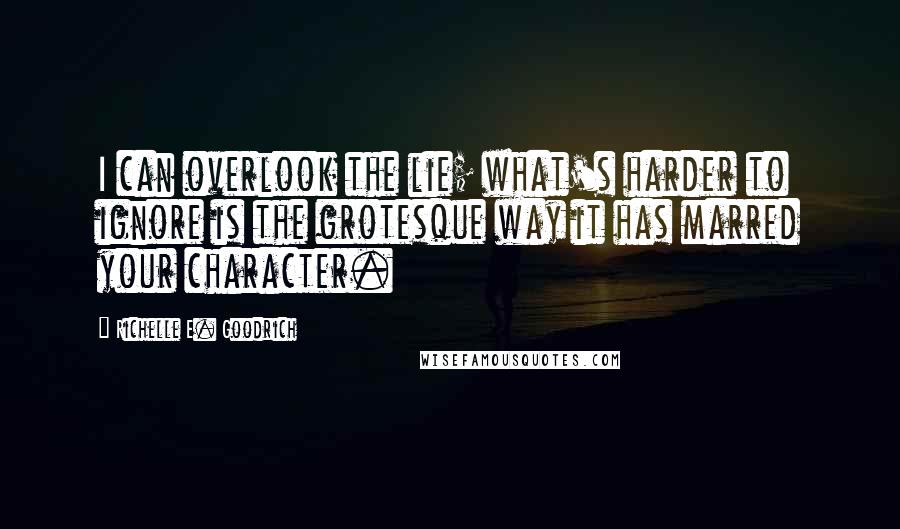 Richelle E. Goodrich Quotes: I can overlook the lie; what's harder to ignore is the grotesque way it has marred your character.