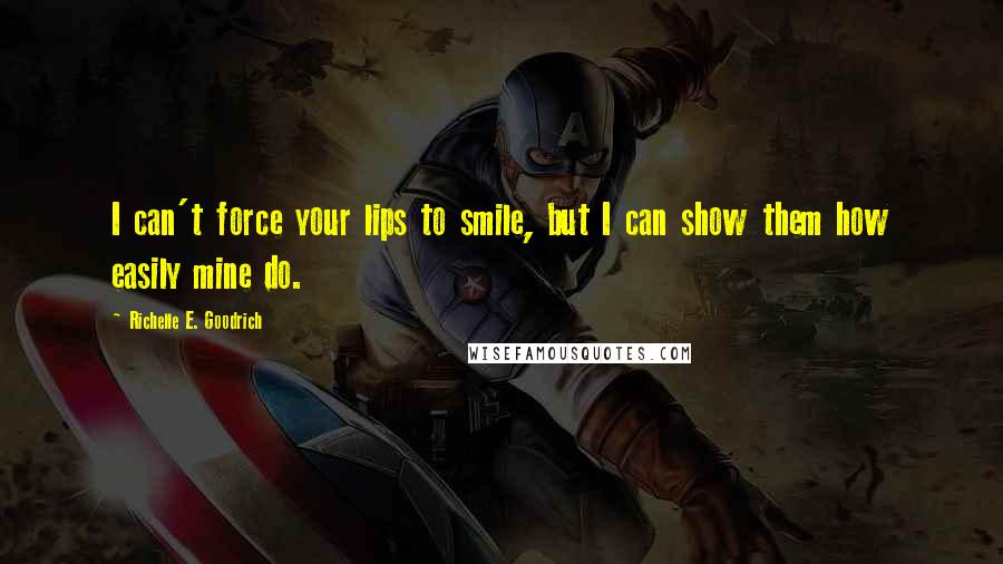 Richelle E. Goodrich Quotes: I can't force your lips to smile, but I can show them how easily mine do.