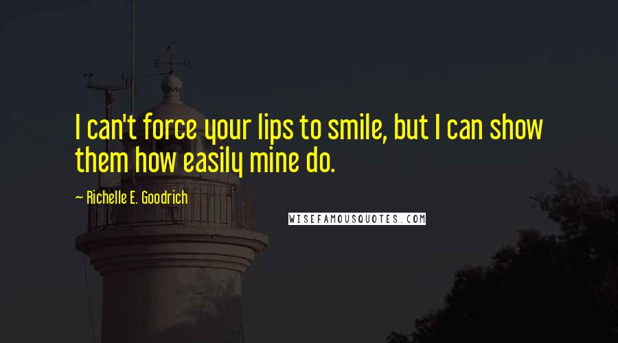 Richelle E. Goodrich Quotes: I can't force your lips to smile, but I can show them how easily mine do.