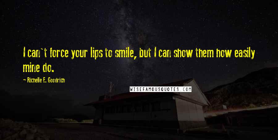 Richelle E. Goodrich Quotes: I can't force your lips to smile, but I can show them how easily mine do.