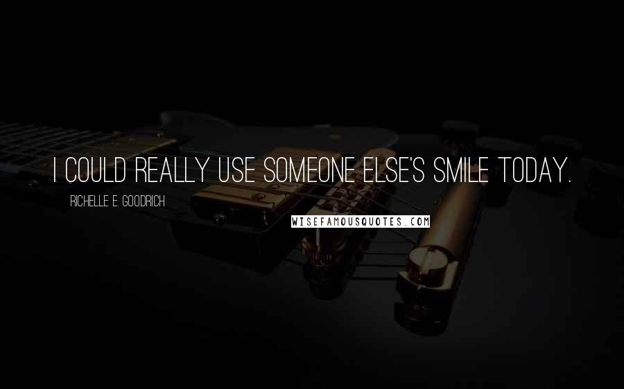 Richelle E. Goodrich Quotes: I could really use someone else's smile today.