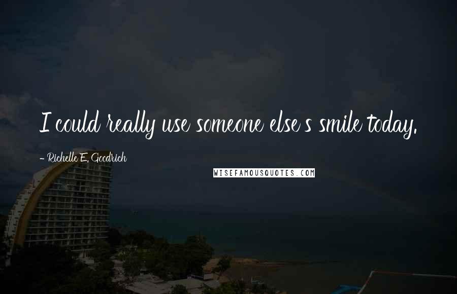 Richelle E. Goodrich Quotes: I could really use someone else's smile today.