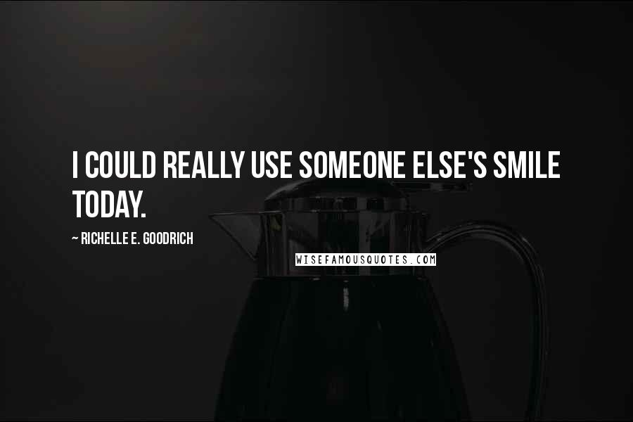 Richelle E. Goodrich Quotes: I could really use someone else's smile today.