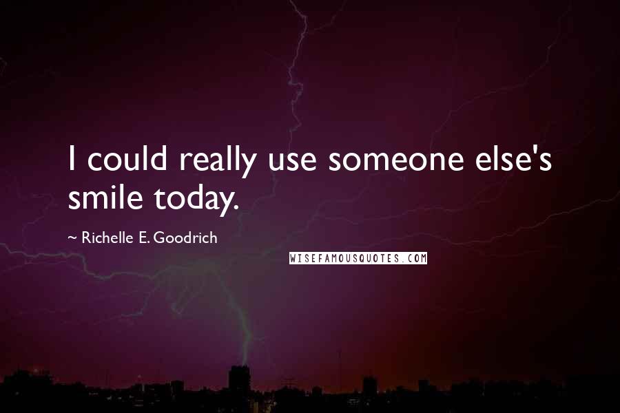 Richelle E. Goodrich Quotes: I could really use someone else's smile today.