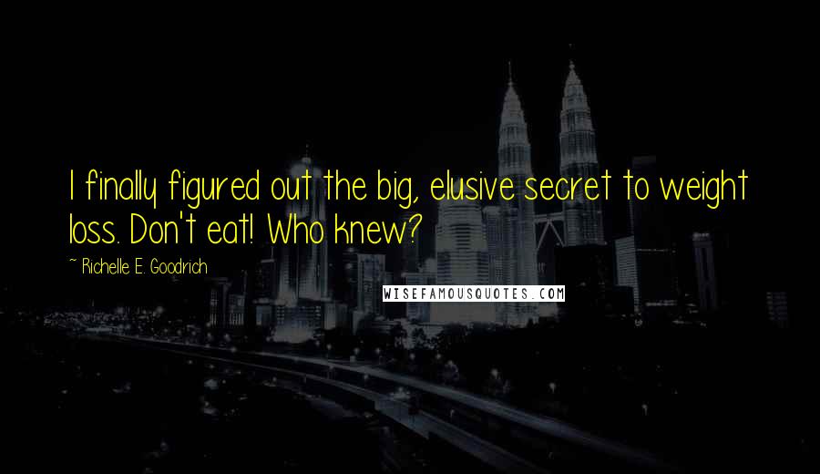Richelle E. Goodrich Quotes: I finally figured out the big, elusive secret to weight loss. Don't eat! Who knew?