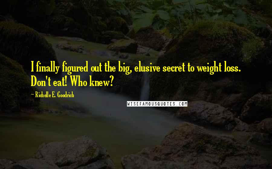 Richelle E. Goodrich Quotes: I finally figured out the big, elusive secret to weight loss. Don't eat! Who knew?