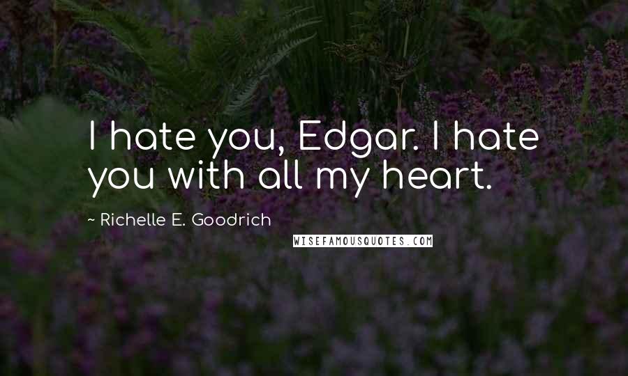 Richelle E. Goodrich Quotes: I hate you, Edgar. I hate you with all my heart.