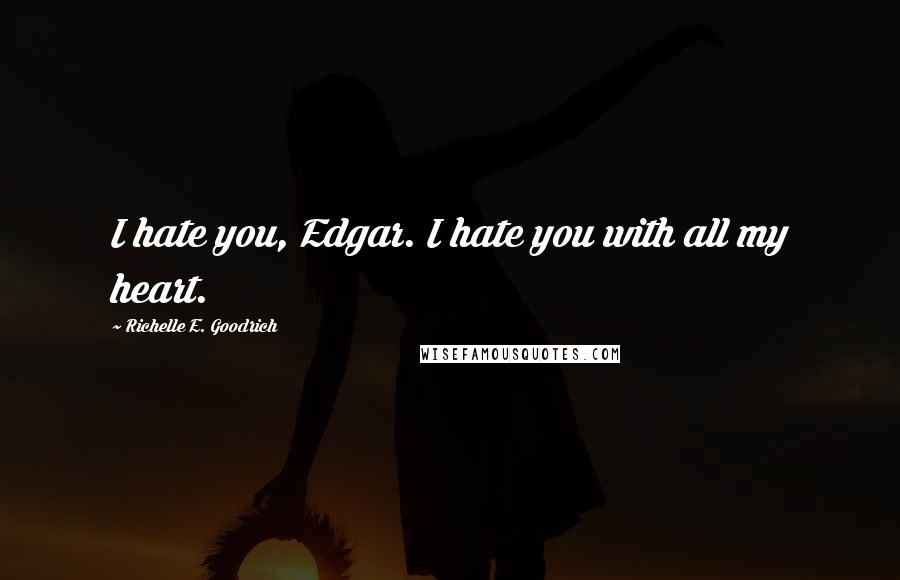 Richelle E. Goodrich Quotes: I hate you, Edgar. I hate you with all my heart.