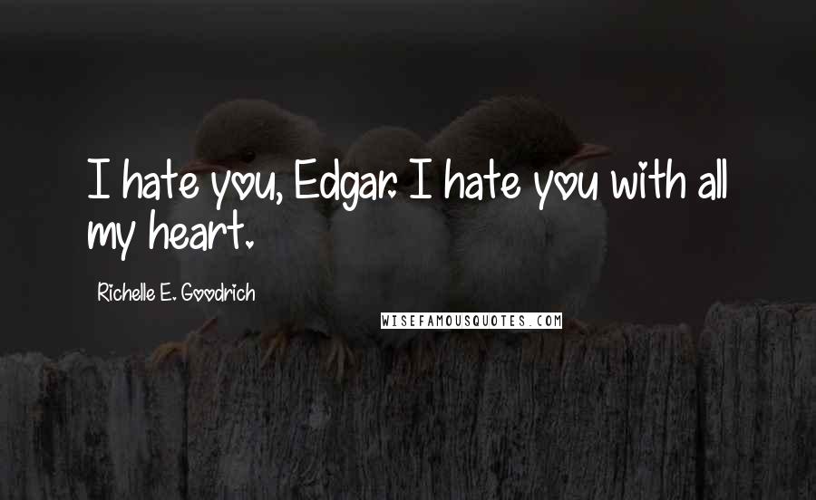 Richelle E. Goodrich Quotes: I hate you, Edgar. I hate you with all my heart.