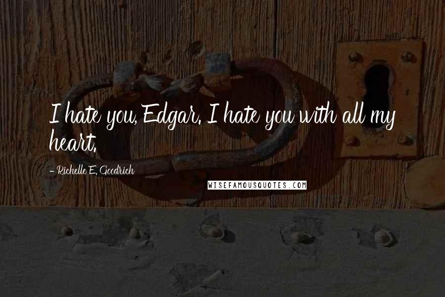 Richelle E. Goodrich Quotes: I hate you, Edgar. I hate you with all my heart.