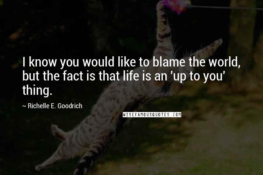 Richelle E. Goodrich Quotes: I know you would like to blame the world, but the fact is that life is an 'up to you' thing.