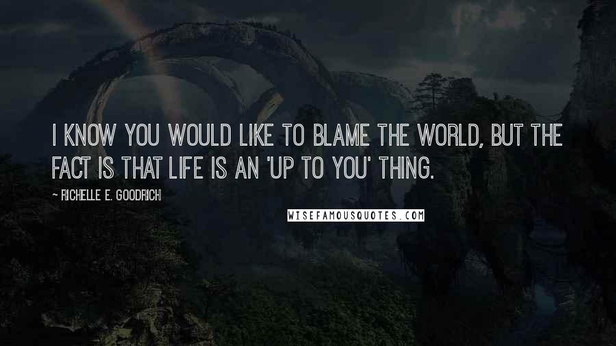 Richelle E. Goodrich Quotes: I know you would like to blame the world, but the fact is that life is an 'up to you' thing.