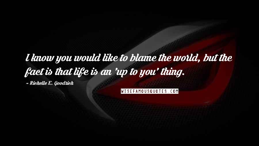 Richelle E. Goodrich Quotes: I know you would like to blame the world, but the fact is that life is an 'up to you' thing.