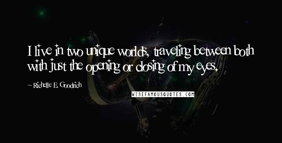 Richelle E. Goodrich Quotes: I live in two unique worlds, traveling between both with just the opening or closing of my eyes.