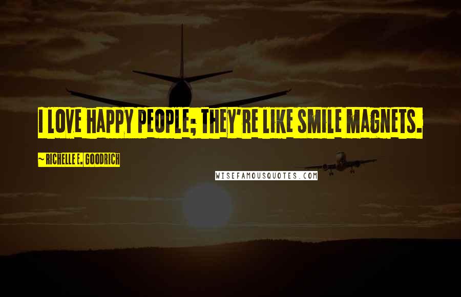 Richelle E. Goodrich Quotes: I love happy people; they're like smile magnets.