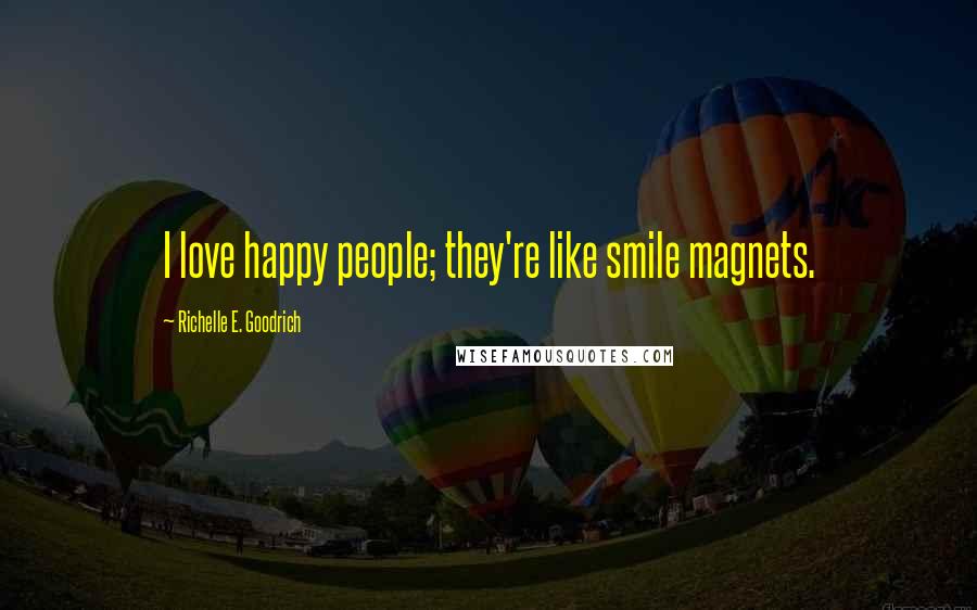 Richelle E. Goodrich Quotes: I love happy people; they're like smile magnets.