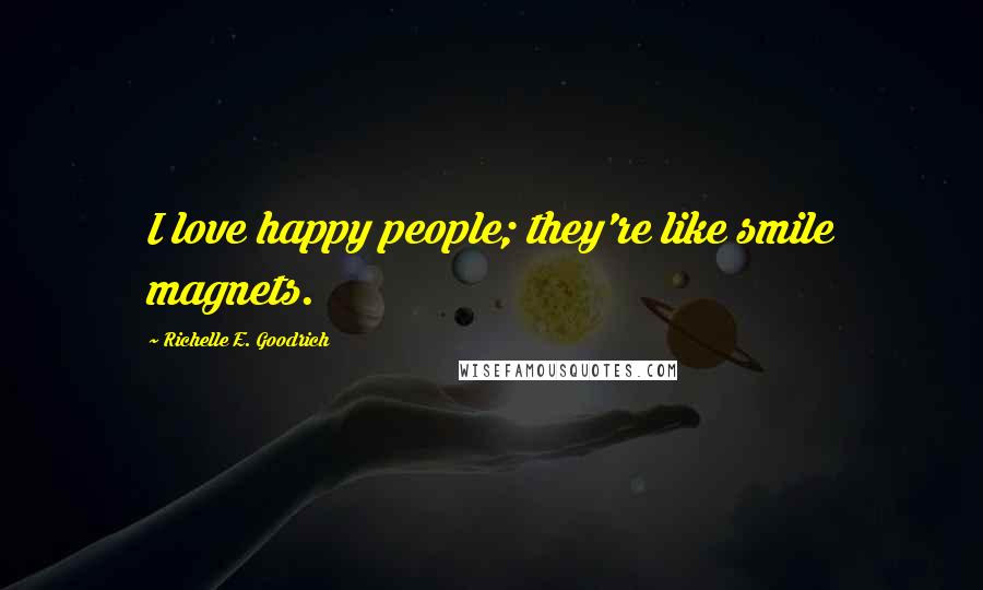 Richelle E. Goodrich Quotes: I love happy people; they're like smile magnets.