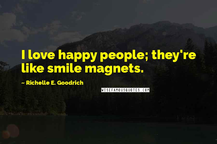 Richelle E. Goodrich Quotes: I love happy people; they're like smile magnets.