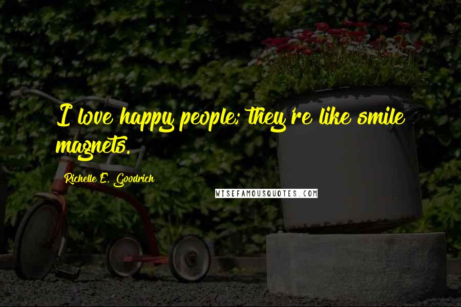 Richelle E. Goodrich Quotes: I love happy people; they're like smile magnets.