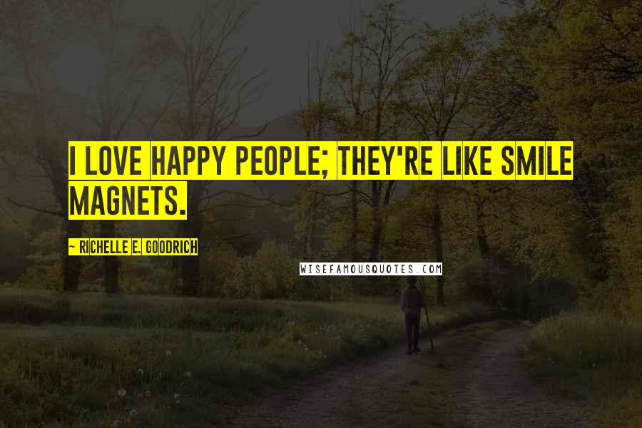 Richelle E. Goodrich Quotes: I love happy people; they're like smile magnets.