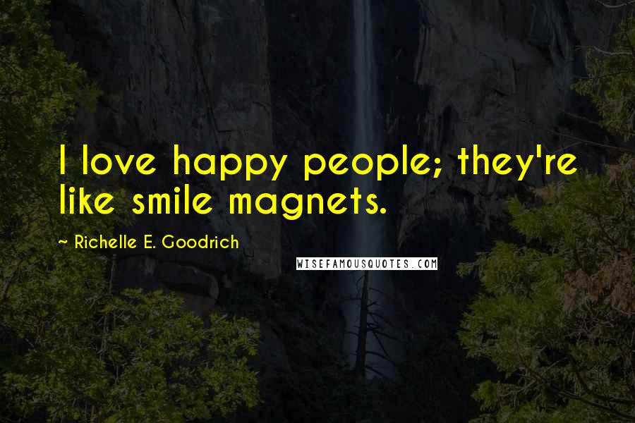 Richelle E. Goodrich Quotes: I love happy people; they're like smile magnets.