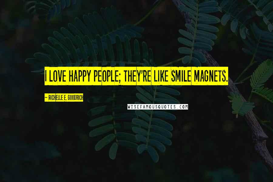 Richelle E. Goodrich Quotes: I love happy people; they're like smile magnets.