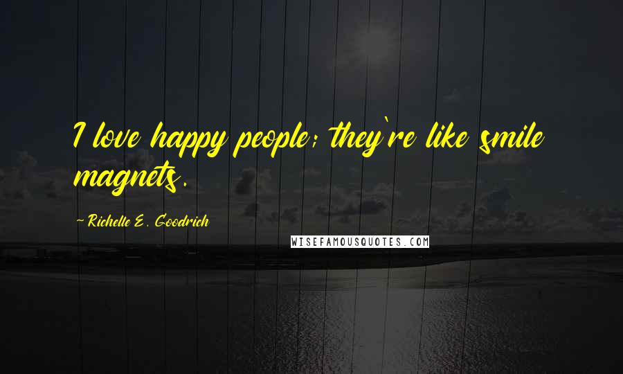 Richelle E. Goodrich Quotes: I love happy people; they're like smile magnets.