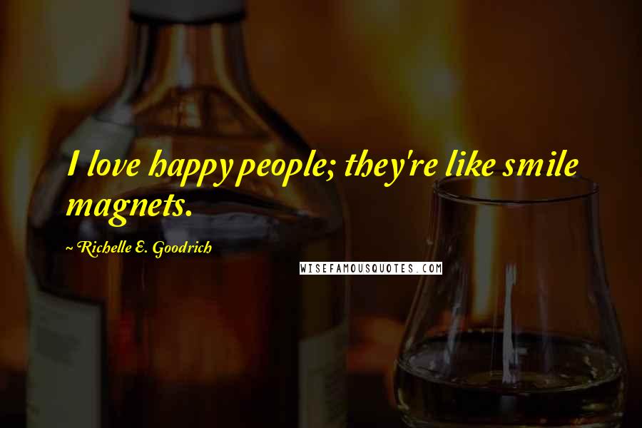 Richelle E. Goodrich Quotes: I love happy people; they're like smile magnets.