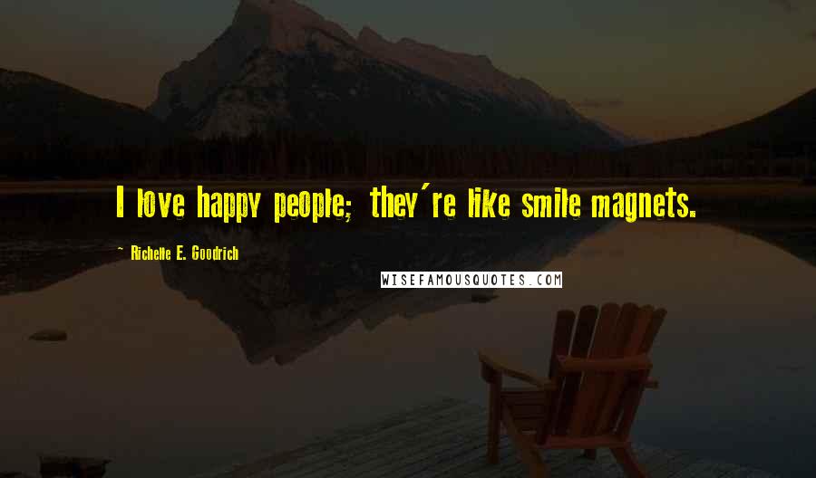 Richelle E. Goodrich Quotes: I love happy people; they're like smile magnets.