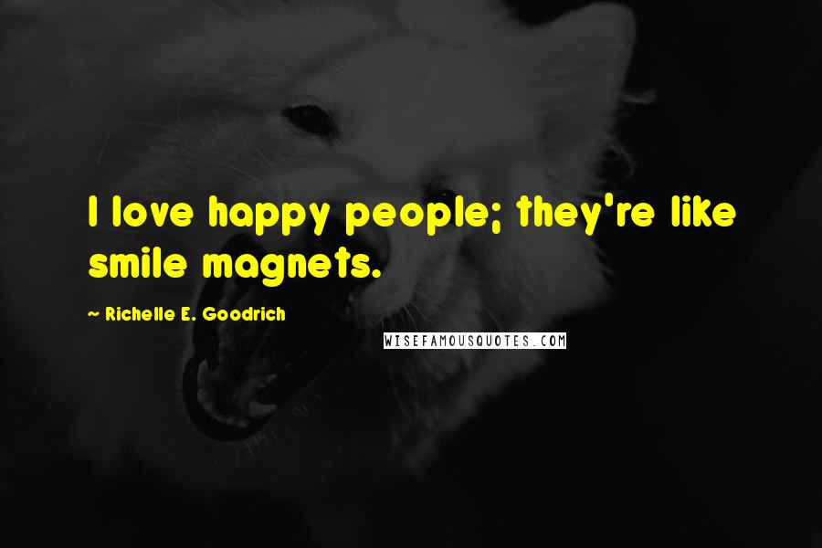 Richelle E. Goodrich Quotes: I love happy people; they're like smile magnets.