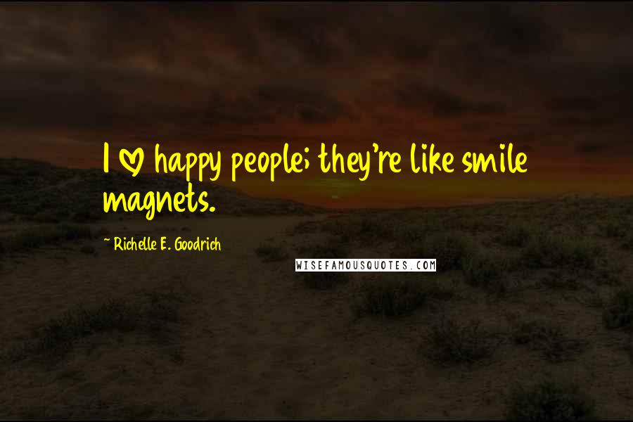 Richelle E. Goodrich Quotes: I love happy people; they're like smile magnets.