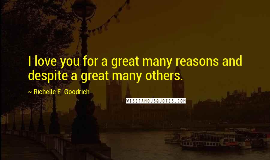 Richelle E. Goodrich Quotes: I love you for a great many reasons and despite a great many others.